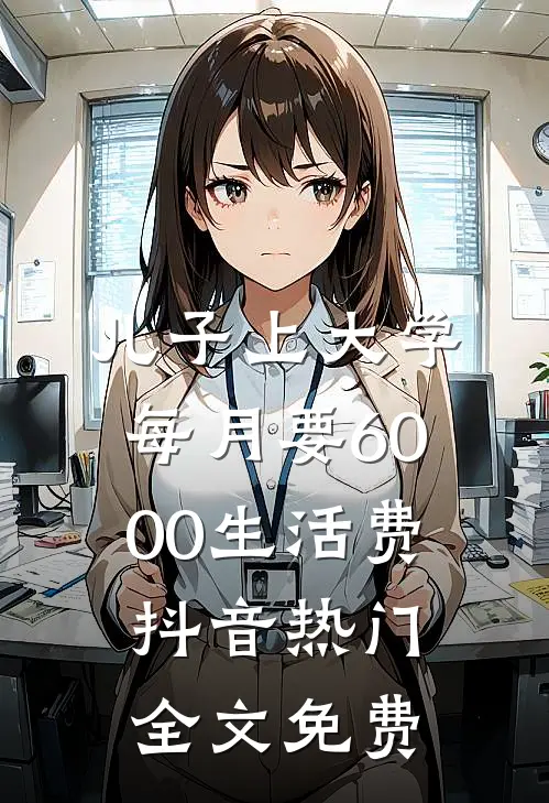 儿子上大学每月要6000生活费抖音热门全文免费