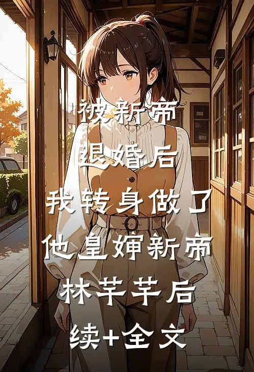 被新帝退婚后，我转身做了他皇婶新帝林芊芊后续+全文