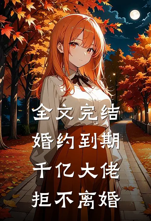 全文完结婚约到期,千亿大佬拒不离婚