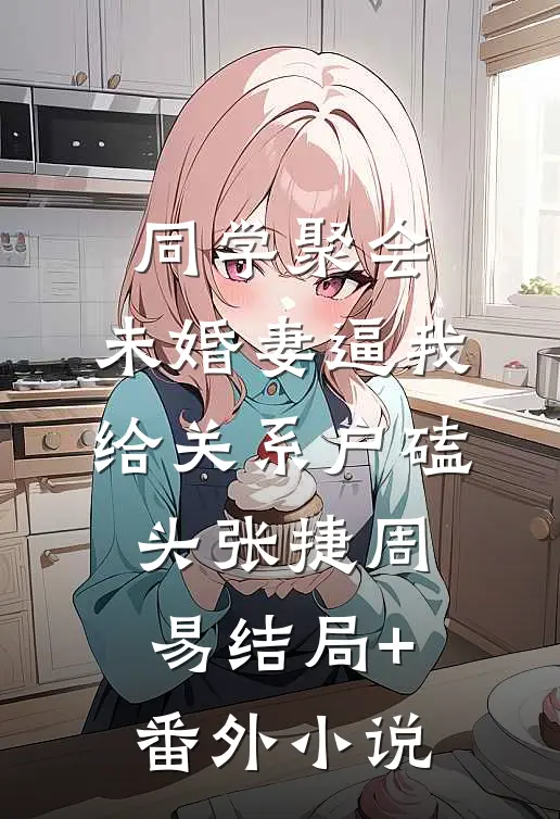 同学聚会，未婚妻逼我给关系户磕头张捷周易结局+番外小说