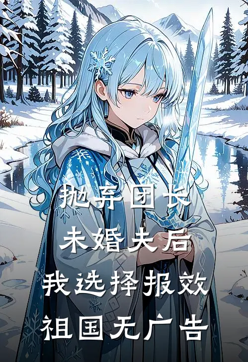 抛弃团长未婚夫后，我选择报效祖国无广告