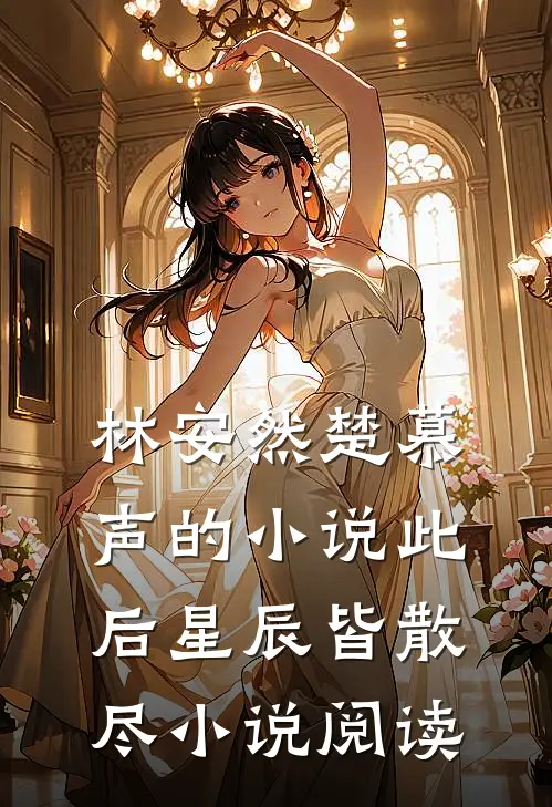 林安然楚慕声的小说此后星辰皆散尽小说阅读
