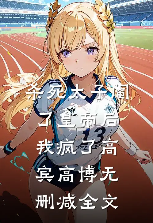 杀死太子阉了皇帝后，我疯了高宾高博无删减全文
