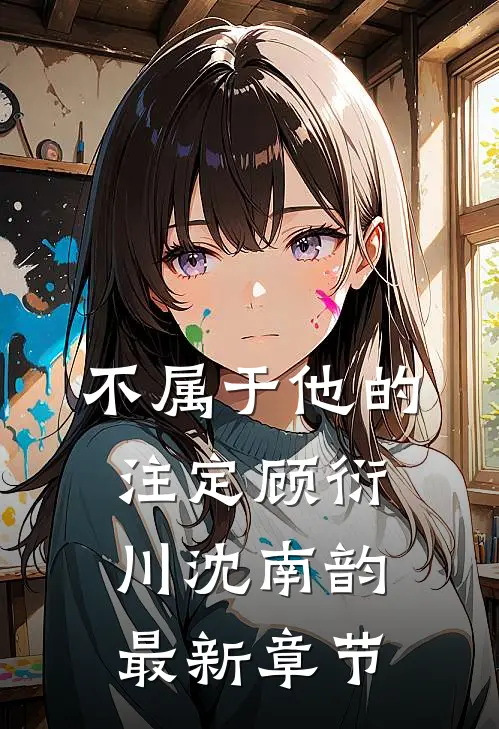 不属于他的注定顾衍川沈南韵最新章节