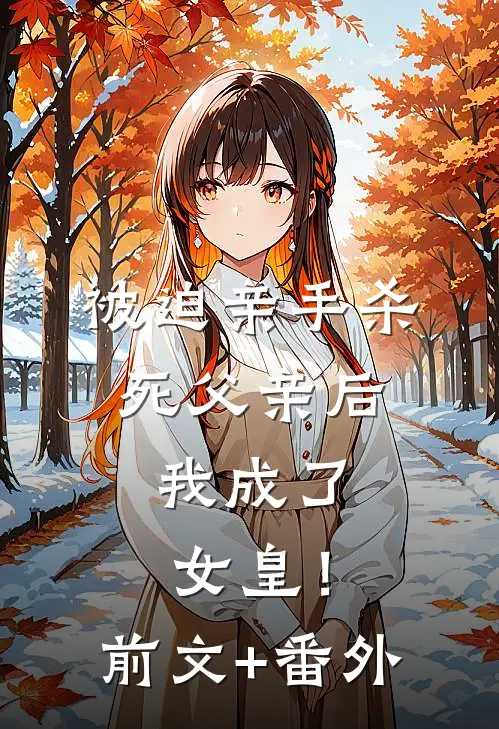 被迫亲手杀死父亲后，我成了女皇！前文+番外