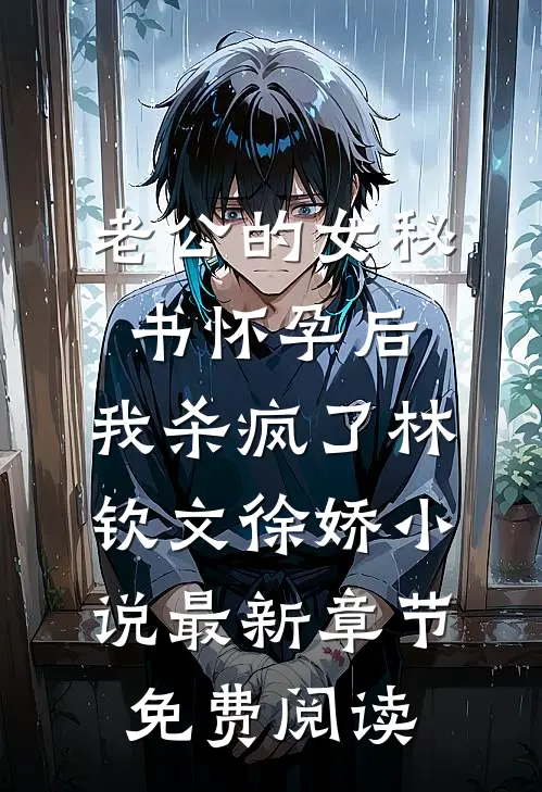 老公的女秘书怀孕后，我杀疯了林钦文徐娇小说最新章节免费阅读