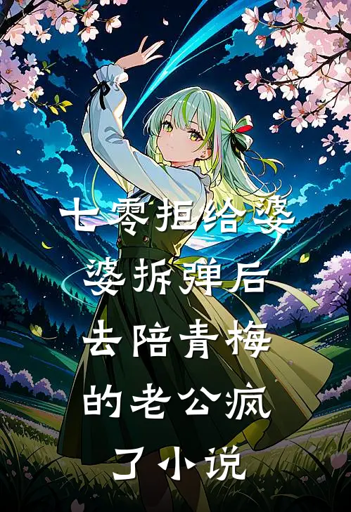 七零拒给婆婆拆弹后，去陪青梅的老公疯了小说