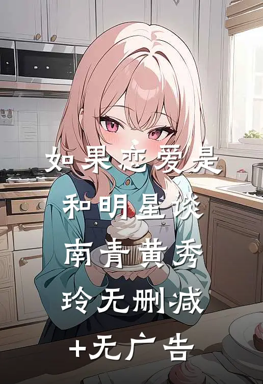 如果恋爱是和明星谈南青黄秀玲无删减+无广告