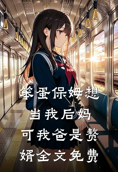 笨蛋保姆想当我后妈，可我爸是赘婿全文免费