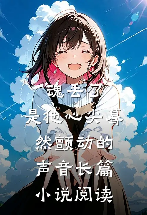 魂丢了，是他心尖蓦然颤动的声音长篇小说阅读