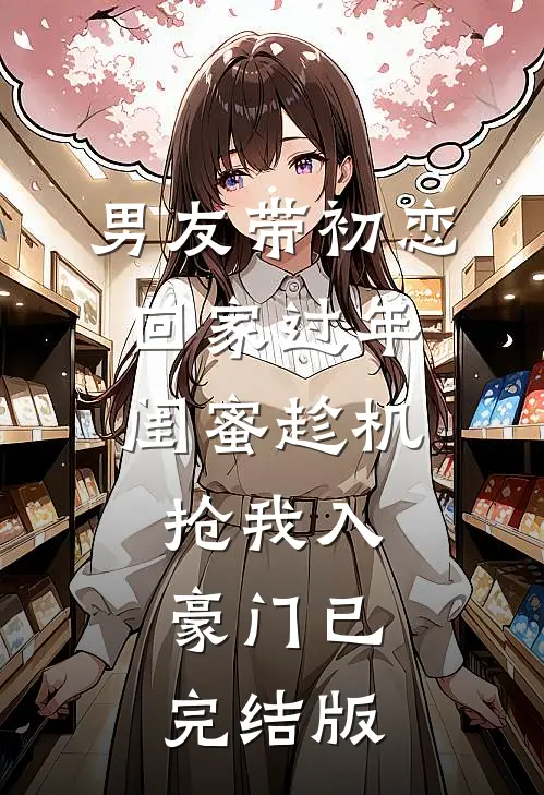男友带初恋回家过年，闺蜜趁机抢我入豪门已完结版