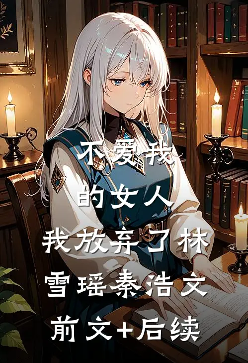 不爱我的女人，我放弃了林雪瑶秦浩文前文+后续