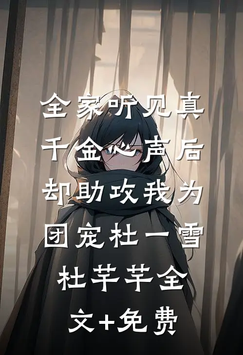 全家听见真千金心声后，却助攻我为团宠杜一雪杜芊芊全文+免费