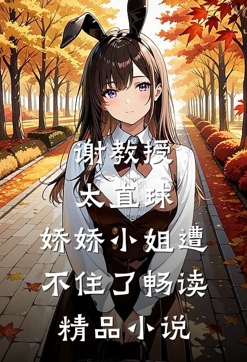 谢教授太直球，娇娇小姐遭不住了畅读精品小说