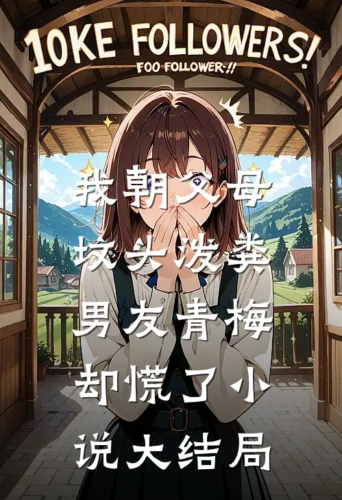 我朝父母坟头泼粪，男友青梅却慌了小说大结局