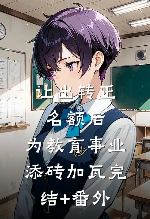 让出转正名额后，为教育事业添砖加瓦完结+番外