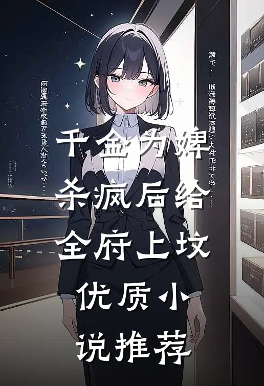 千金为婢，杀疯后给全府上坟优质小说推荐