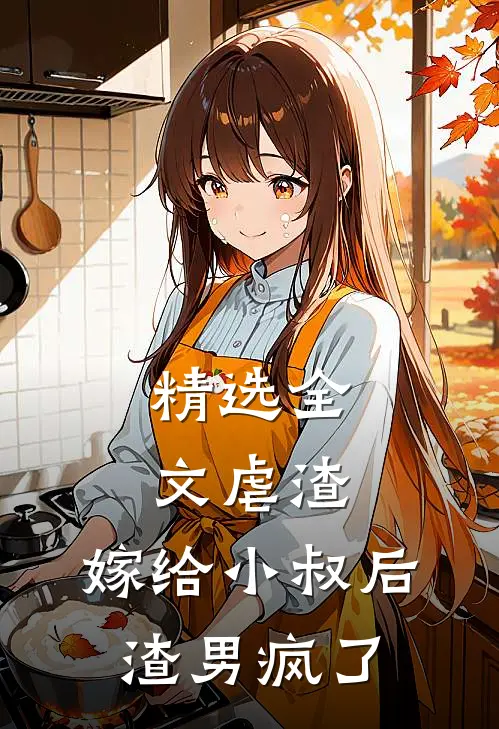 精选全文虐渣：嫁给小叔后，渣男疯了