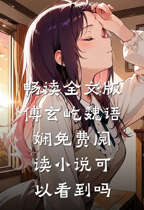 畅读全文版傅玄屹魏语娴免费阅读小说可以看到吗