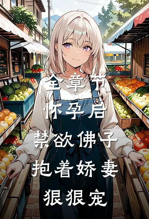 全章节怀孕后，禁欲佛子抱着娇妻狠狠宠