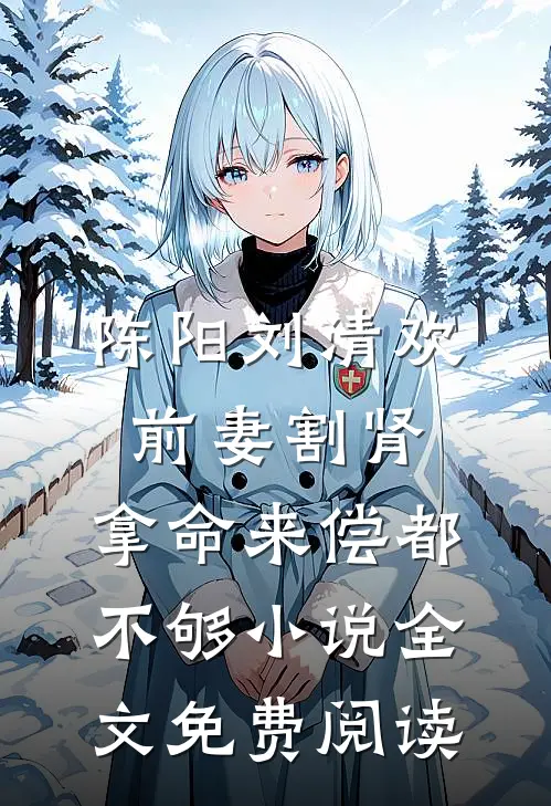 陈阳刘清欢前妻割肾，拿命来偿都不够小说全文免费阅读