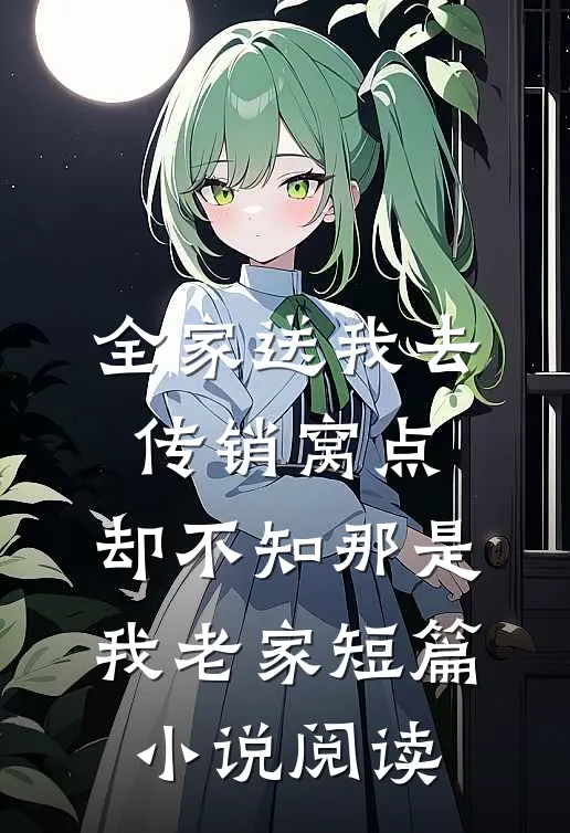 全家送我去传销窝点，却不知那是我老家短篇小说阅读