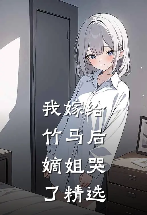 我嫁给竹马后，嫡姐哭了精选