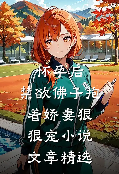怀孕后,禁欲佛子抱着娇妻狠狠宠小说文章精选
