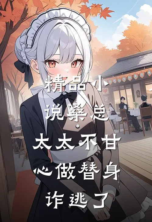 精品小说桑总，太太不甘心做替身诈逃了