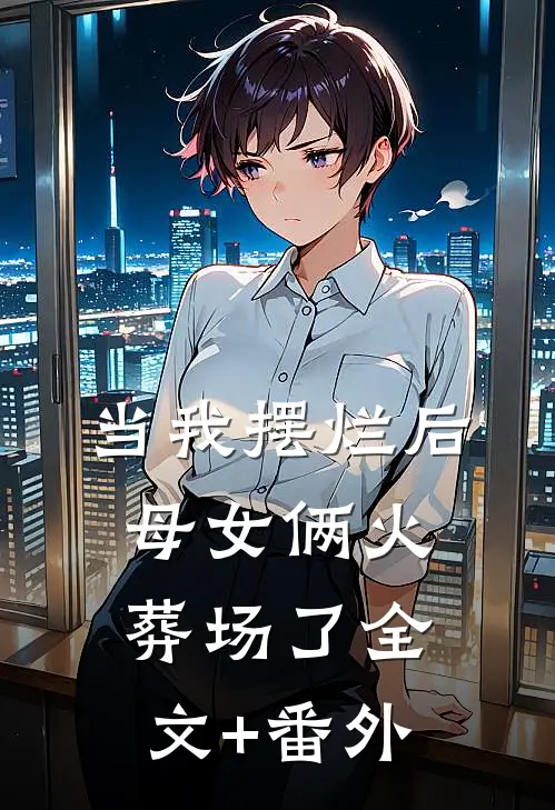 当我摆烂后，母女俩火葬场了全文+番外