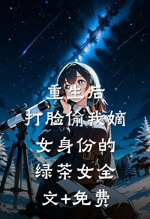 重生后，打脸偷我嫡女身份的绿茶女全文+免费