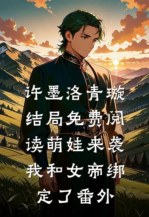 许墨洛青璇结局免费阅读萌娃来袭，我和女帝绑定了番外