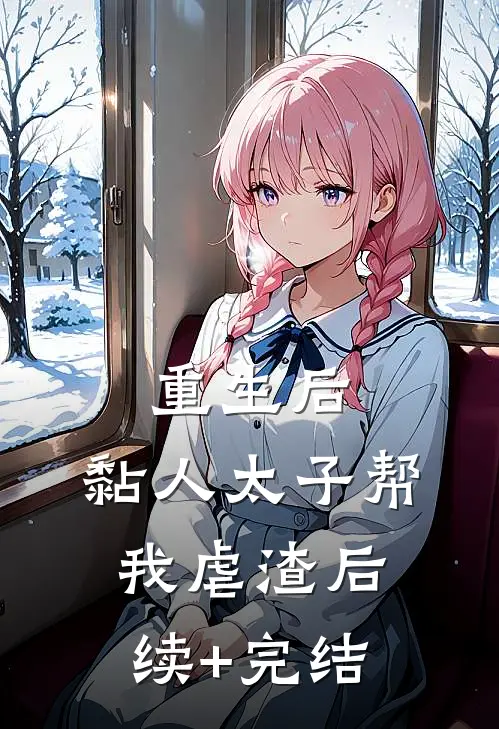 重生后，黏人太子帮我虐渣后续+完结