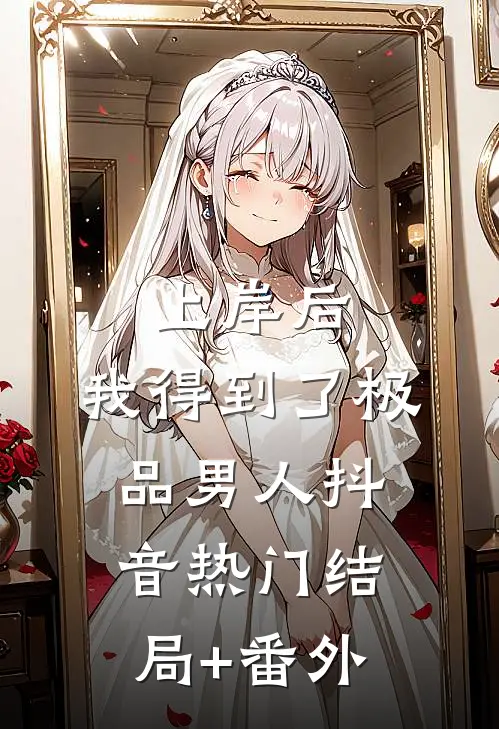 上岸后，我得到了极品男人抖音热门结局+番外