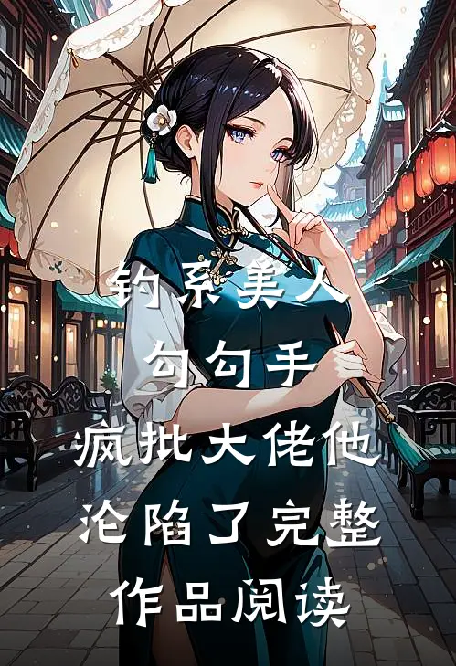 钓系美人勾勾手，疯批大佬他沦陷了完整作品阅读