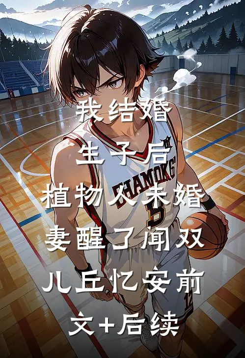 我结婚生子后，植物人未婚妻醒了闻双儿丘忆安前文+后续