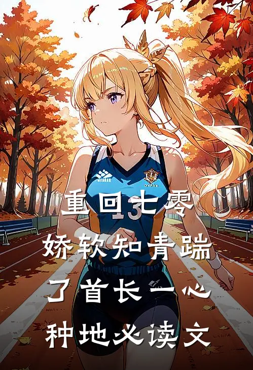 重回七零，娇软知青踹了首长一心种地必读文