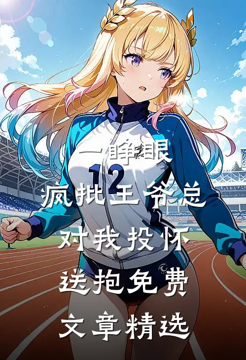 一睁眼,疯批王爷总对我投怀送抱免费文章精选
