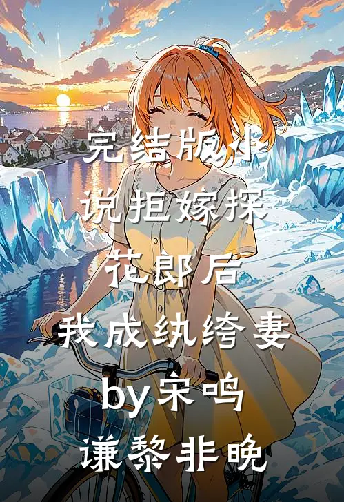 完结版小说拒嫁探花郎后，我成纨绔妻by宋鸣谦黎非晚