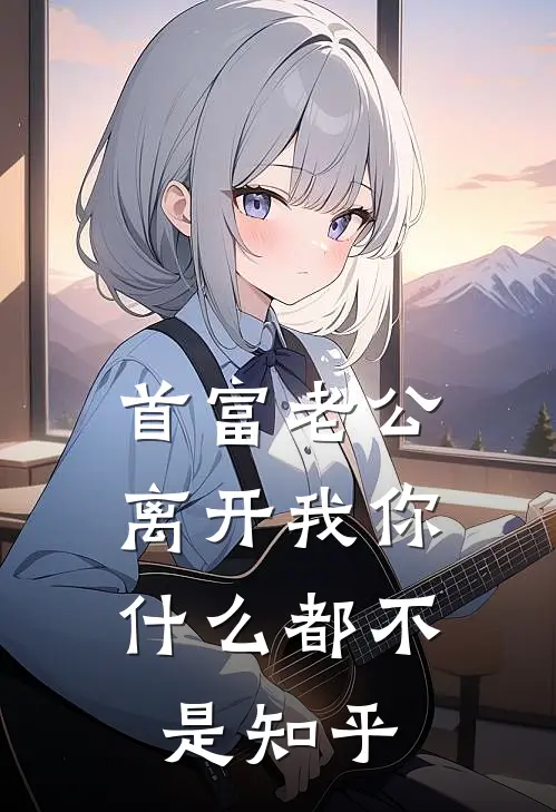 首富老公，离开我你什么都不是知乎
