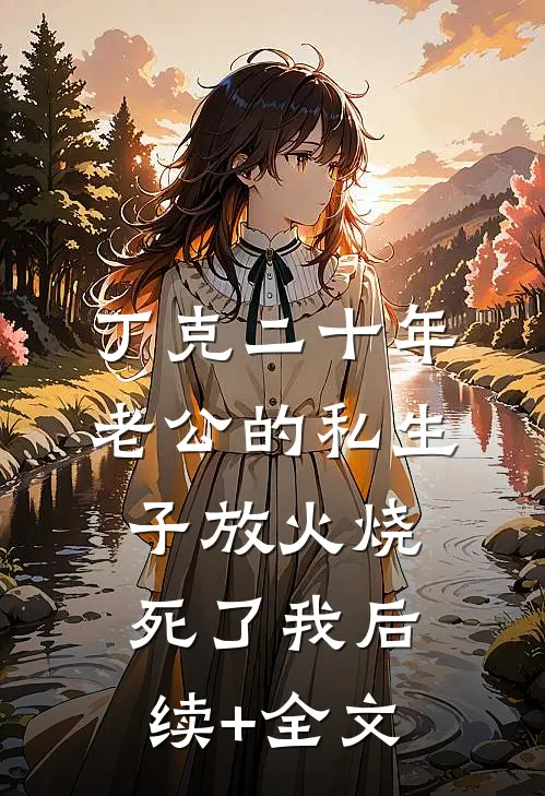 丁克二十年，老公的私生子放火烧死了我后续+全文