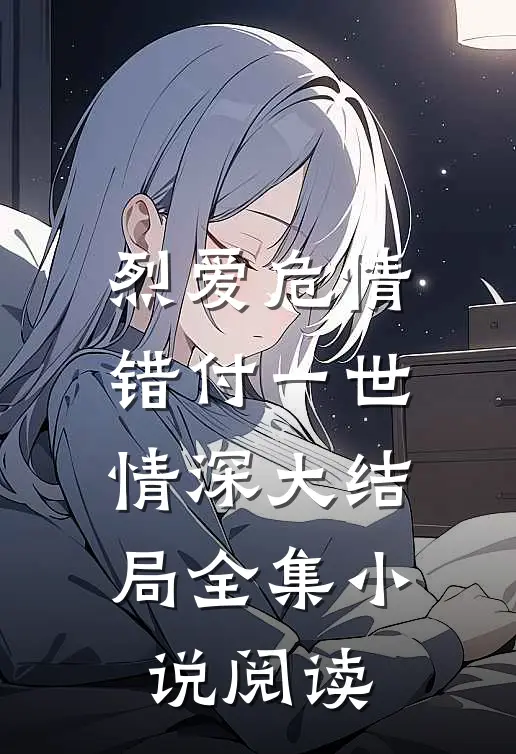 烈爱危情错付一世情深大结局全集小说阅读
