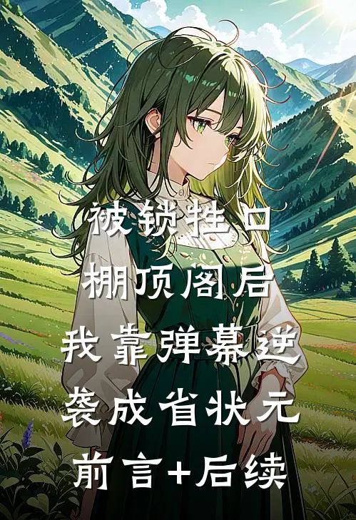 被锁牲口棚顶阁后，我靠弹幕逆袭成省状元前言+后续