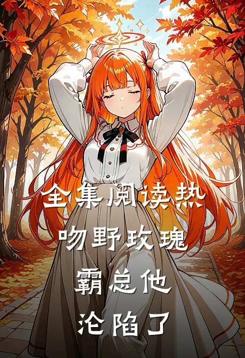 全集阅读热吻野玫瑰，霸总他沦陷了