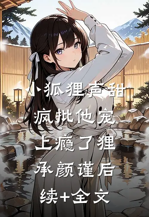 小狐狸声甜，疯批他宠上瘾了狸承颜谨后续+全文