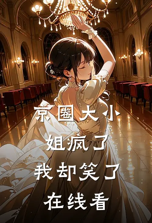 京圈大小姐疯了，我却笑了在线看
