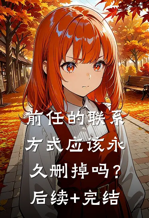 前任的联系方式应该永久删掉吗？后续+完结