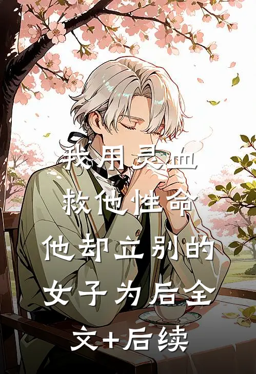 我用灵血救他性命，他却立别的女子为后全文+后续