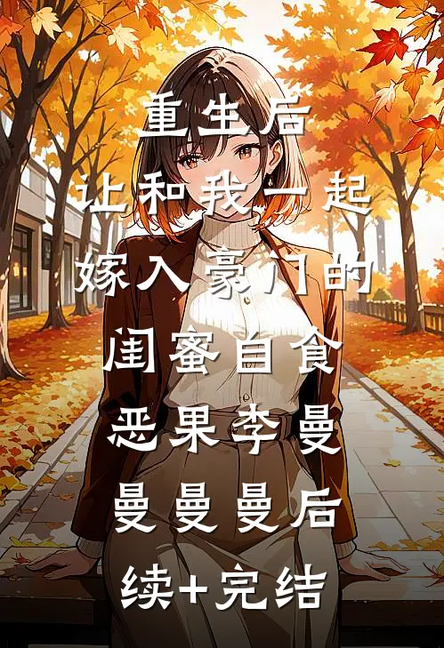 重生后，让和我一起嫁入豪门的闺蜜自食恶果李曼曼曼曼后续+完结