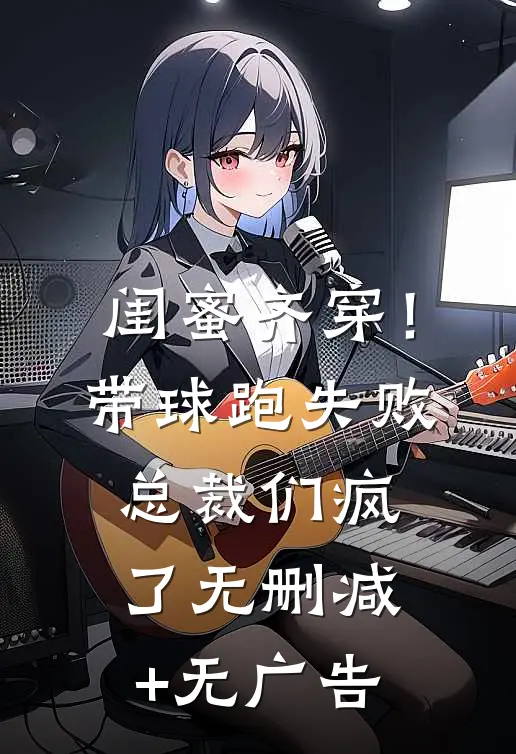闺蜜齐穿！带球跑失败总裁们疯了无删减+无广告